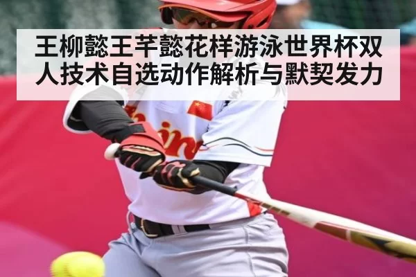 王柳懿王芊懿花样游泳世界杯双人技术自选动作解析与默契发力