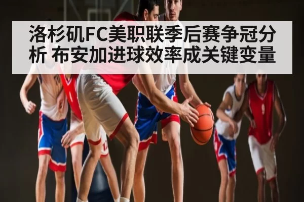 洛杉矶FC美职联季后赛争冠分析 布安加进球效率成关键变量
