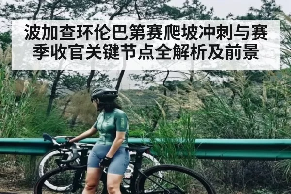 波加查环伦巴第赛爬坡冲刺与赛季收官关键节点全解析及前景